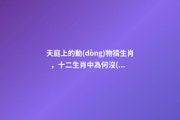 天庭上的動(dòng)物猜生肖，十二生肖中為何沒(méi)有“貓”這一屬相